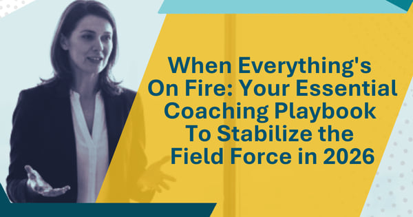 When Everything's On Fire: Your Essential Coaching Playbook To Stabilize the Field Force in 2026