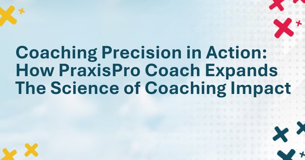 Coaching Precision in Action: How PraxisPro Coach Expands The Science of Coaching Impact