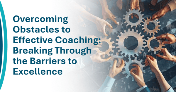 Overcoming Obstacles to Effective Coaching: Breaking Through the Barriers to Excellence